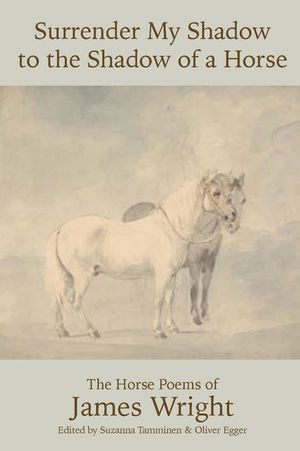 Surrender My Shadow to the Shadow of a Horse: The Horse Poems of James Wright image number 0