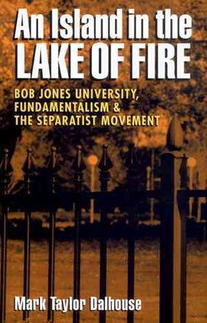 An Island in the Lake of Fire : Bob Jones University, Fundamentalism, and the Separatist Movement image number 0