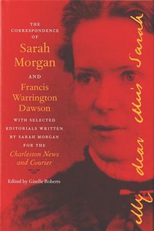 The Correspondence of Sarah Morgan and Francis Warrington Dawson, with Selected Editorials Written by Sarah Morgan for the Charleston News and Courier image number 0