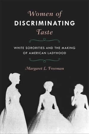 Women of Discriminating Taste: White Sororities and the Making of American Ladyhood image number 0