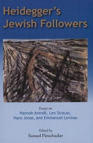 Heidegger's Jewish Followers: Essays on Hannah Arendt, Leo Strauss, Hans Jonas, and Emmanuel Levinas. Edited by Samuel Fleischacker image number 0