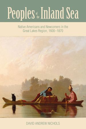 Peoples of the Inland Sea: Native Americans and Newcomers in the Great Lakes Region, 1600-1870 image number 0