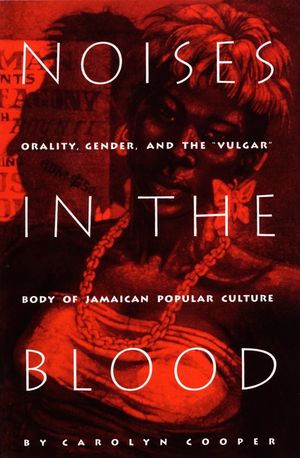 Noises in the Blood: Orality, Gender, and the"Vulgar" Body of Jamaican Popular Culture image number 0