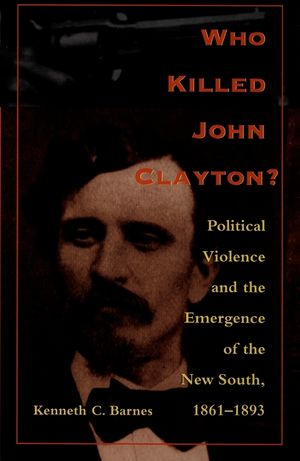 Who Killed John Clayton?: Political Violence and the Emergence of the New South, 1861-1893 image number 0