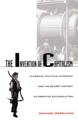 The Invention of Capitalism: Classical Political Economy and the Secret History of Primitive Accumulation image number 0