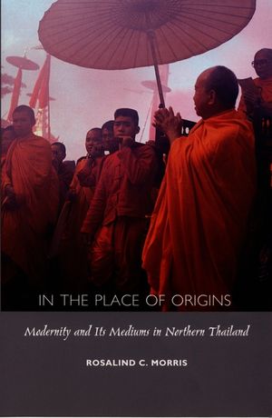 In the Place of Origins: Modernity and Its Mediums in Northern Thailand image number 0