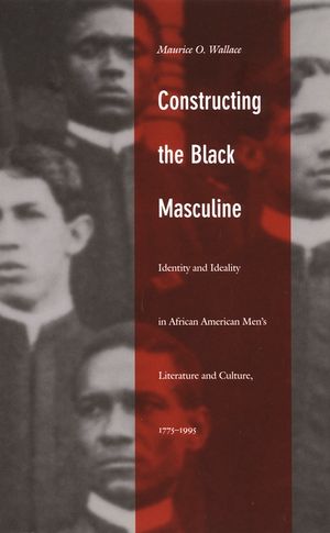 Constructing the Black Masculine: Identity and Ideality in African American Men's Literature and Culture, 1775-1995 image number 0