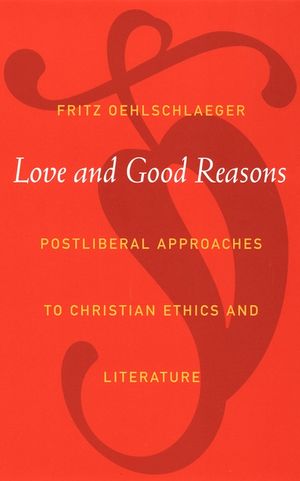 Love and Good Reasons: Postliberal Approaches to Christian Ethics and Literature image number 0