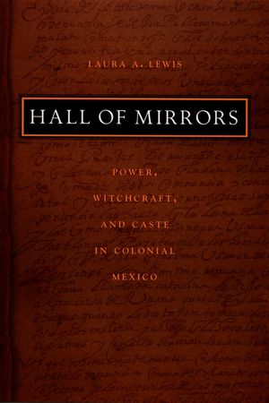 Hall of Mirrors: Power, Witchcraft, and Caste in Colonial Mexico image number 0