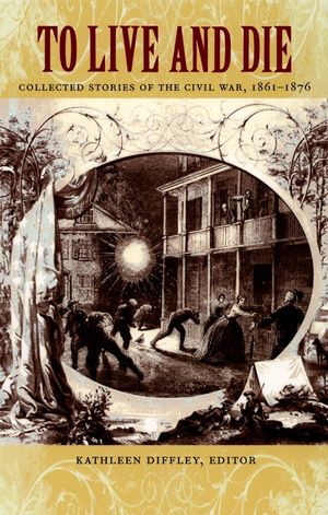 To Live and Die: Collected Stories of the Civil War, 1861-1876 image number 0