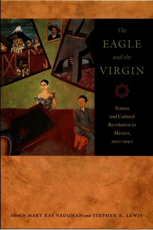 The Eagle and the Virgin: Nation and Cultural Revolution in Mexico, 1920-1940 image number 0