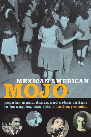 Mexican American Mojo: Popular Music, Dance, and Urban Culture in Los Angeles, 1935-1968 image number 0