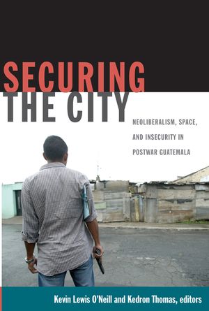 Securing the City: Neoliberalism, Space, and Insecurity in Postwar Guatemala image number 0
