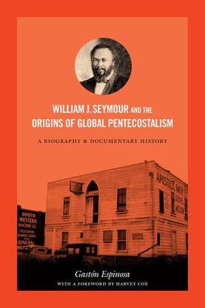 William J. Seymour and the Origins of Global Pentecostalism: A Biography and Documentary History image number 0