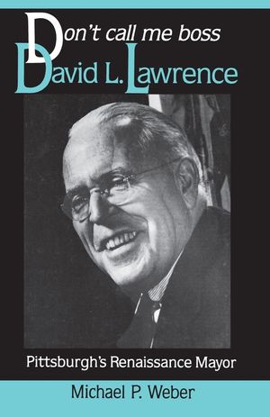 Dont Call Me Boss: David L. Lawrence, Pittsburgh's Renaissance Mayor image number 0