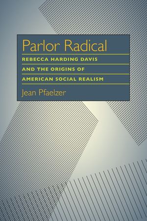 Parlor Radical: Rebecca Harding Davis and the Origins of American Social Realism image number 0