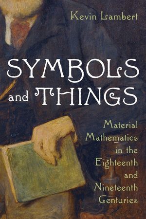 Symbols and Things: Material Mathematics in the Eighteenth and Nineteenth Centuries image number 0