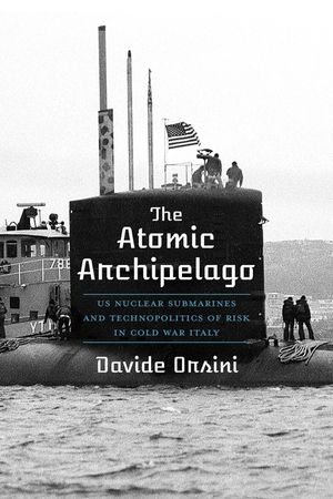 The Atomic Archipelago: Us Nuclear Submarines and Technopolitics of Risk in Cold War Italy image number 0