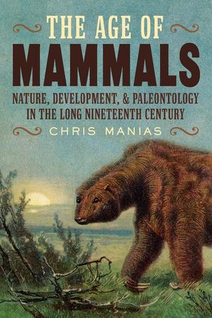 The Age of Mammals: Nature, Development, and Paleontology in the Long Nineteenth Century image number 0