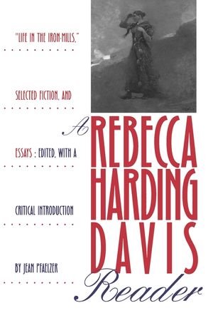 A Rebecca Harding Davis Reader: Life in the Iron Mills, Selected Fiction, and Essays image number 0