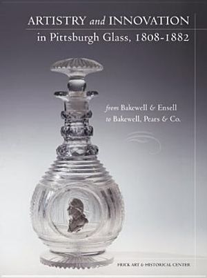 Artistry and Innovation in Pittsburgh Glass, 1808-1882: Brom Bakewell & Ensell to Bakewell, Pears & Co. image number 0
