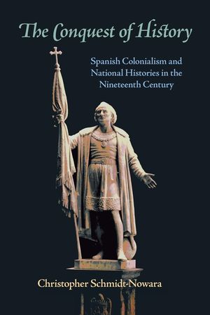 The Conquest of History: Spanish Colonialism and National Histories in the Nineteenth Century image number 0