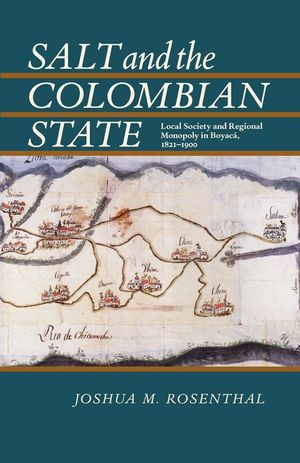 Salt and the Colombian State: Local Society and Regional Monopoly in Boyaca, 1821-1900 image number 0