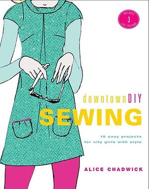 DowntownDIY Sewing: 14 Easy Designs for City Girls with Style [With 3 Full-Size Patterns] image number 0