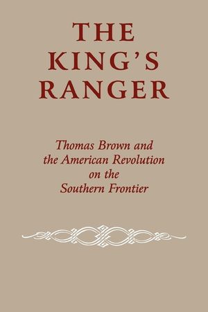 The King's Ranger: Thomas Brown and the American Revolution on the Southern Frontier image number 0