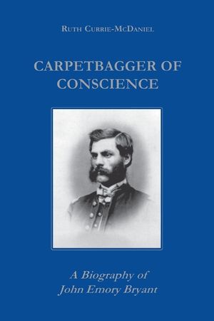 Carpetbagger of Conscience: A Biography of John Emory Bryant image number 0