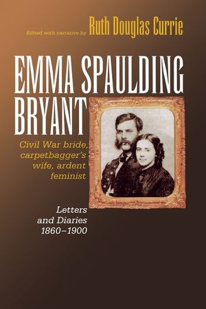 Emma Spaulding Bryant: Civil War Bride, Carpetbagger's Wife, Ardent Feminist: Letters 1860-1900 image number 0