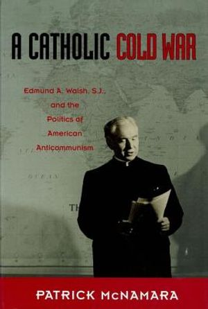 A Catholic Cold War: Edmund A. Walsh, S.J., and the Politics of American Anticommunism image number 0