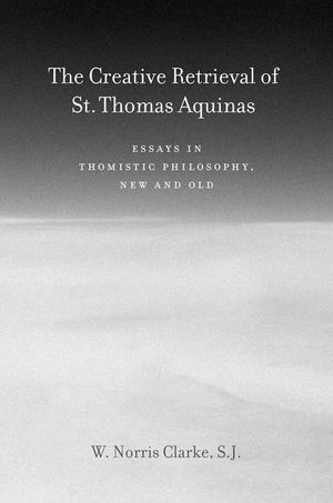 The Creative Retrieval of Saint Thomas Aquinas: Essays in Thomistic Philosophy, New and Old image number 0