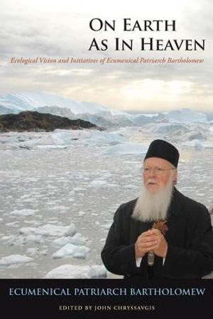 On Earth as in Heaven: Ecological Vision and Initiatives of Ecumenical Patriarch Bartholomew image number 0