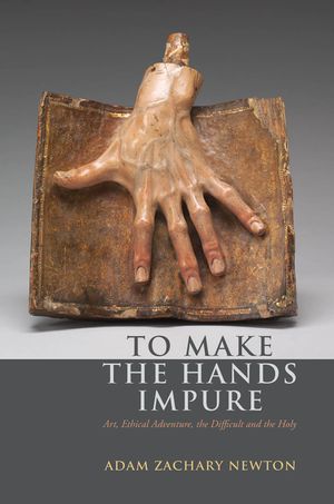 To Make the Hands Impure: Art, Ethical Adventure, the Difficult and the Holy image number 0