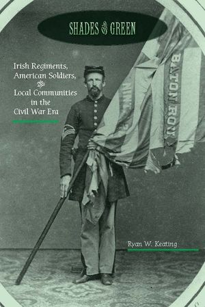 Shades of Green: Irish Regiments, American Soldiers, and Local Communities in the Civil War Era image number 0