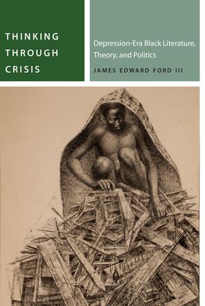 Thinking Through Crisis: Depression-Era Black Literature, Theory, and Politics image number 0