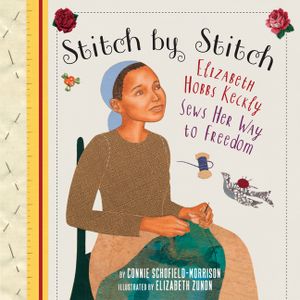 Stitch by Stitch: Elizabeth Hobbs Keckly Sews Her Way to Freedom image number 0
