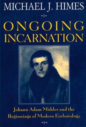Ongoing Incarnation: Johann Adam Mohler & the Beginnings of Modern Ecclesiology image number 0