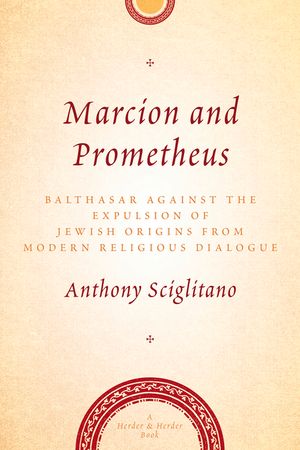 Marcion and Prometheus: Balthasar Against the Expulsion of Jewish Origins in Modern Religious Thought image number 0