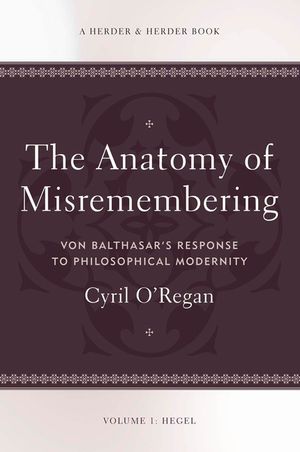 The Anatomy of Misremembering: Hegel, Volume 1: Von Balthasar's Response to Philosophical Modernity image number 0