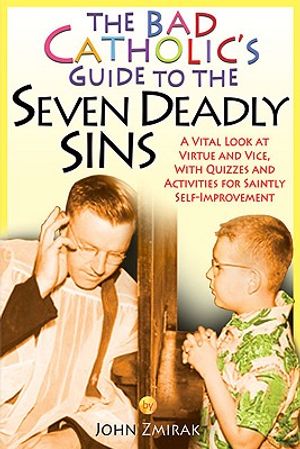 The Bad Catholic's Guide to the Seven Deadly Sins: A Vital Look at Virtue and Vice, with Quizzes and Activities for Saintly Self-Improvement image number 0