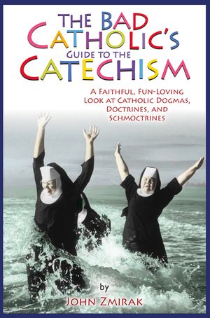 The Bad Catholic's Guide to the Catechism: A Faithful, Fun-Loving Look at Catholic Dogmas, Doctrines, and Schmoctrines image number 0