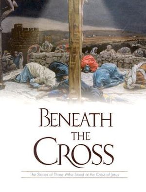 Beneath the Cross: The Stories of Those Who Stood at the Cross of Jesus image number 0
