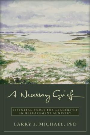 A Necessary Grief: Essential Tools for Leadership in Bereavement Ministry image number 0