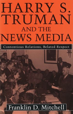 Harry S. Truman and the News Media: Contentious Relations, Belated Respect image number 0