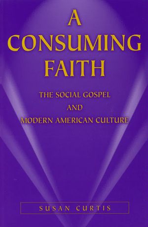 A Consuming Faith: The Social Gospel and Modern American Culture image number 0