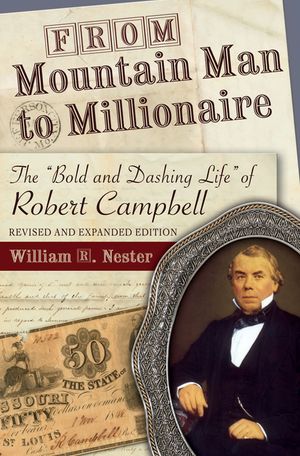 From Mountain Man to Millionaire: The Bold and Dashing Life of Robert Campbell, Revised and Expanded Edition image number 0