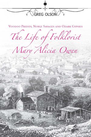 Voodoo Priests, Noble Savages, and Ozark Gypsies: The Life of Folklorist Mary Alicia Owen image number 0