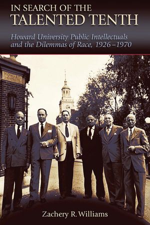 In Search of the Talented Tenth: Howard University Public Intellectuals and the Dilemmas of Race, 1926-1970 Volume 1 image number 0